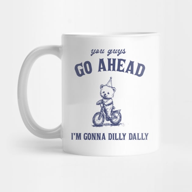 Go Ahead I Am Gonna Dilly Dally Shirt, Funny Bear Minimalistic Graphic by CamavIngora